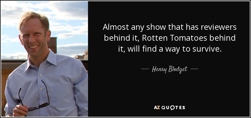 Almost any show that has reviewers behind it, Rotten Tomatoes behind it, will find a way to survive. - Henry Blodget