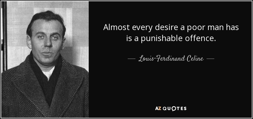 Almost every desire a poor man has is a punishable offence. - Louis-Ferdinand Celine