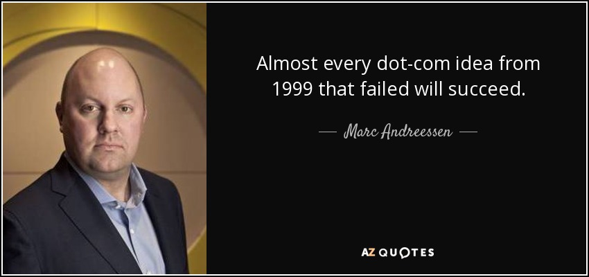 Almost every dot-com idea from 1999 that failed will succeed. - Marc Andreessen