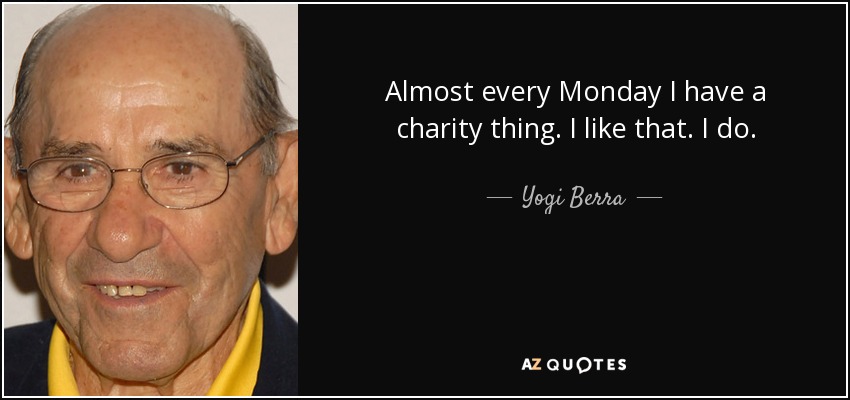 Almost every Monday I have a charity thing. I like that. I do. - Yogi Berra