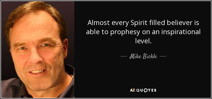 Almost every Spirit filled believer is able to prophesy on an inspirational level. - Mike Bickle
