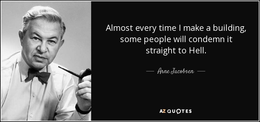 Almost every time I make a building, some people will condemn it straight to Hell. - Arne Jacobsen