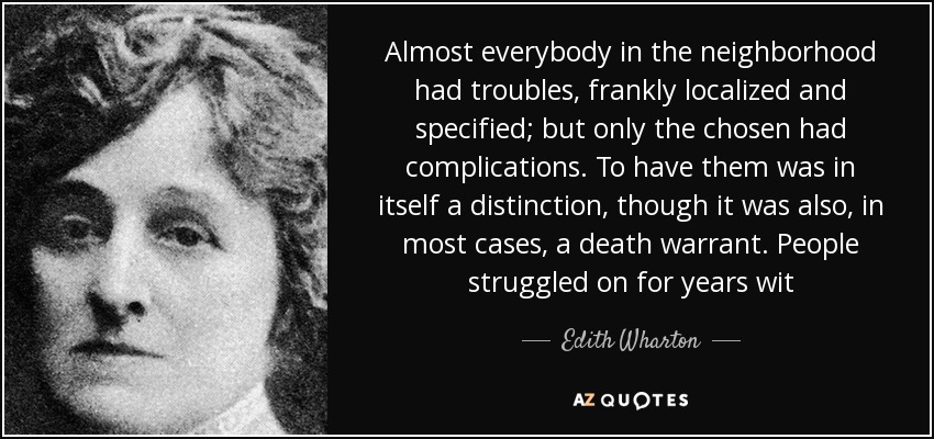 Almost everybody in the neighborhood had troubles, frankly localized and specified; but only the chosen had complications. To have them was in itself a distinction, though it was also, in most cases, a death warrant. People struggled on for years wit - Edith Wharton