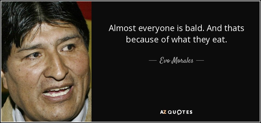 Almost everyone is bald. And thats because of what they eat. - Evo Morales