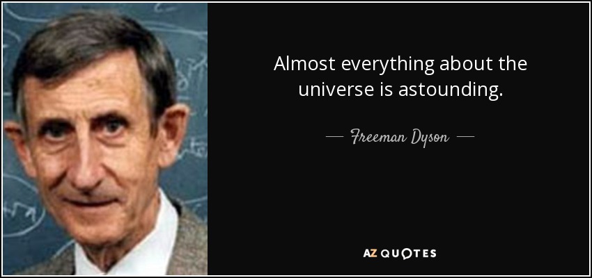 Almost everything about the universe is astounding. - Freeman Dyson