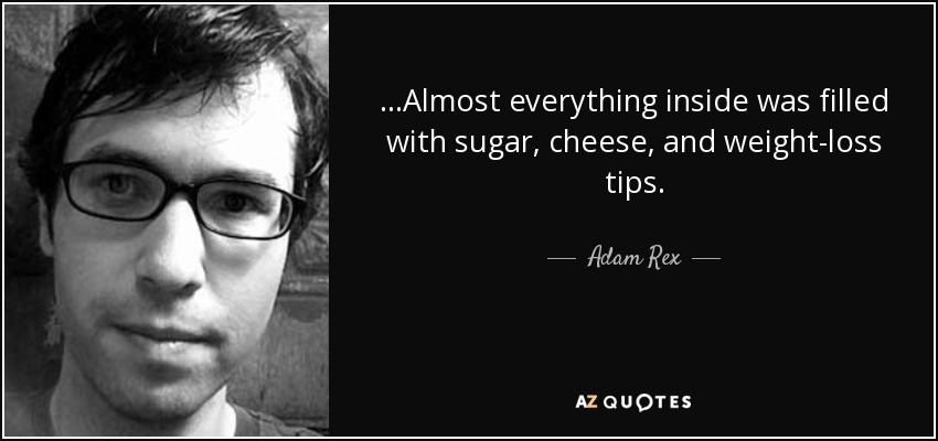 ...Almost everything inside was filled with sugar, cheese, and weight-loss tips. - Adam Rex