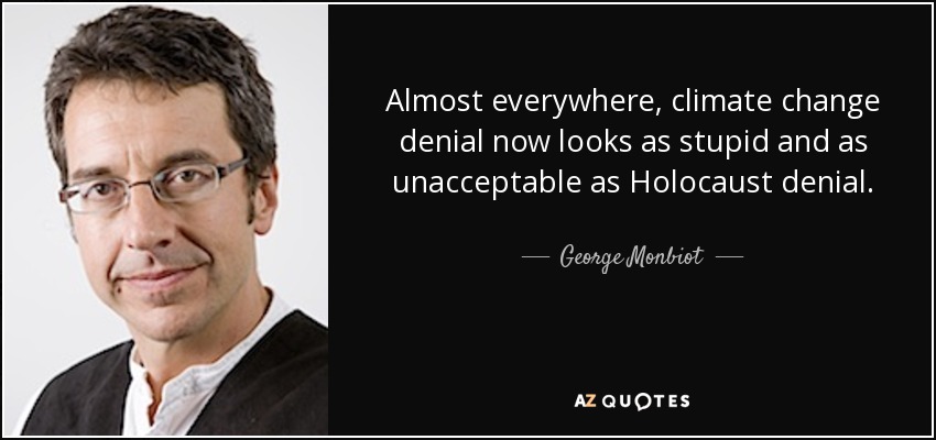 Almost everywhere, climate change denial now looks as stupid and as unacceptable as Holocaust denial. - George Monbiot