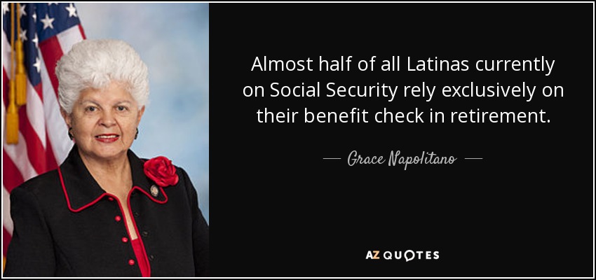 Almost half of all Latinas currently on Social Security rely exclusively on their benefit check in retirement. - Grace Napolitano