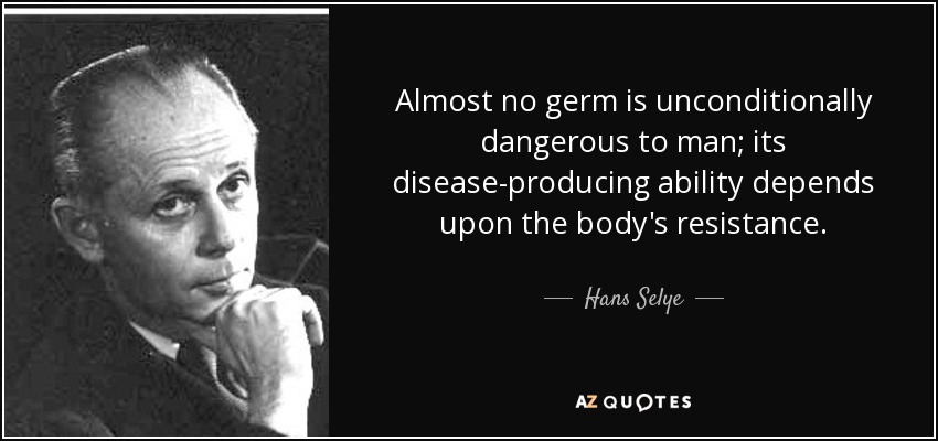 Almost no germ is unconditionally dangerous to man; its disease-producing ability depends upon the body's resistance. - Hans Selye