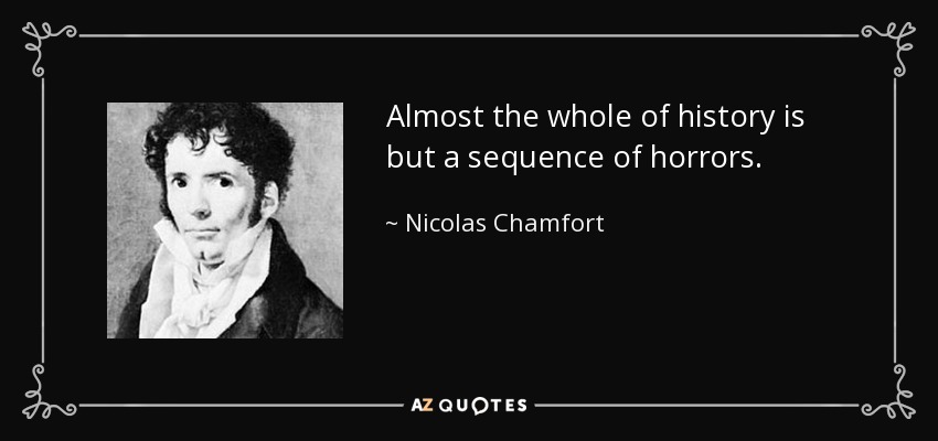 Almost the whole of history is but a sequence of horrors. - Nicolas Chamfort