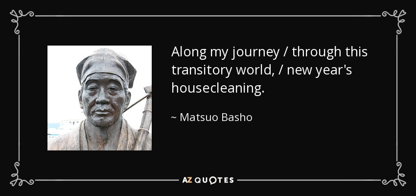 Along my journey / through this transitory world, / new year's housecleaning. - Matsuo Basho