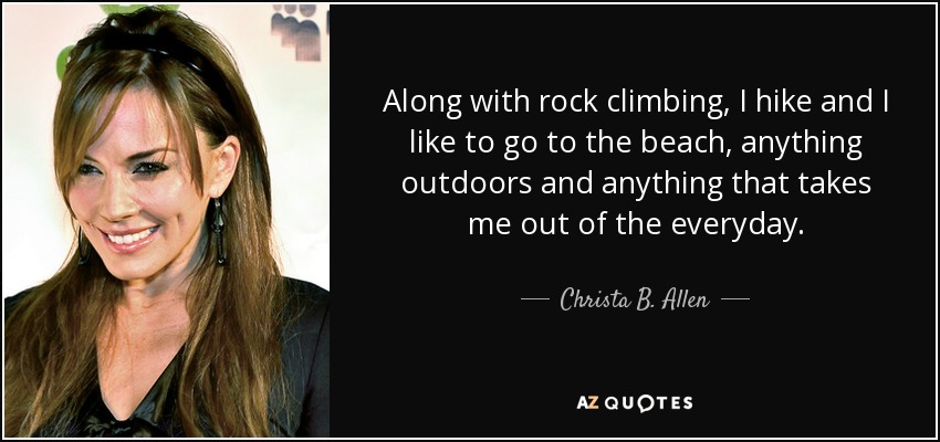 Along with rock climbing, I hike and I like to go to the beach, anything outdoors and anything that takes me out of the everyday. - Christa B. Allen
