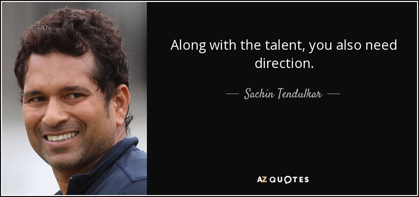 Along with the talent, you also need direction. - Sachin Tendulkar