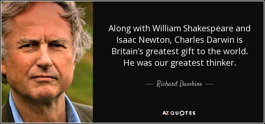 Along with William Shakespeare and Isaac Newton, Charles Darwin is Britain's greatest gift to the world. He was our greatest thinker. - Richard Dawkins