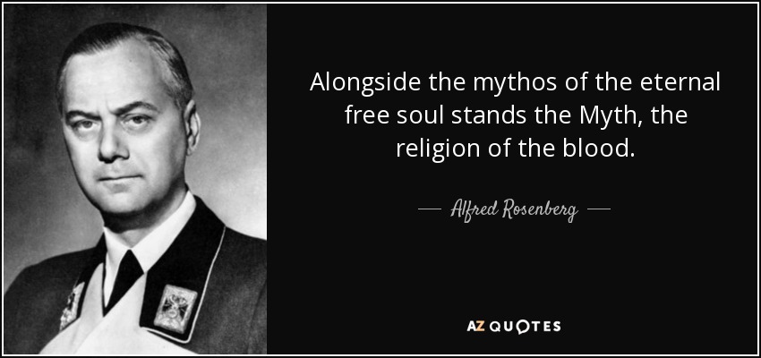 Alongside the mythos of the eternal free soul stands the Myth, the religion of the blood. - Alfred Rosenberg