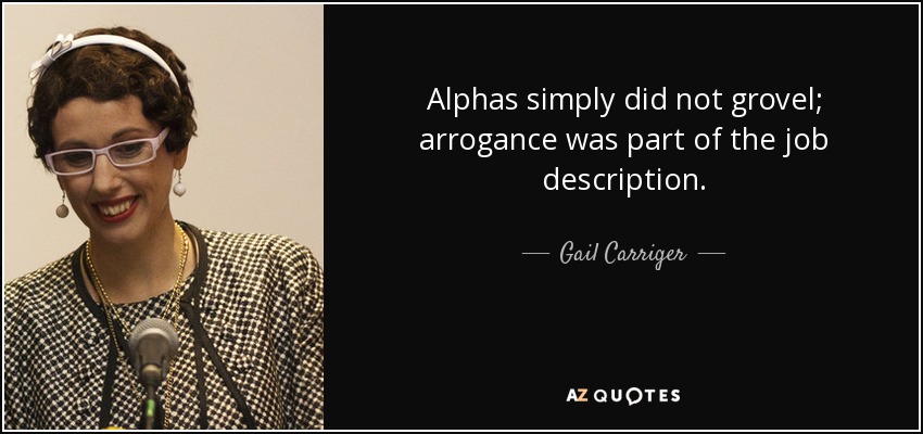 Alphas simply did not grovel; arrogance was part of the job description. - Gail Carriger