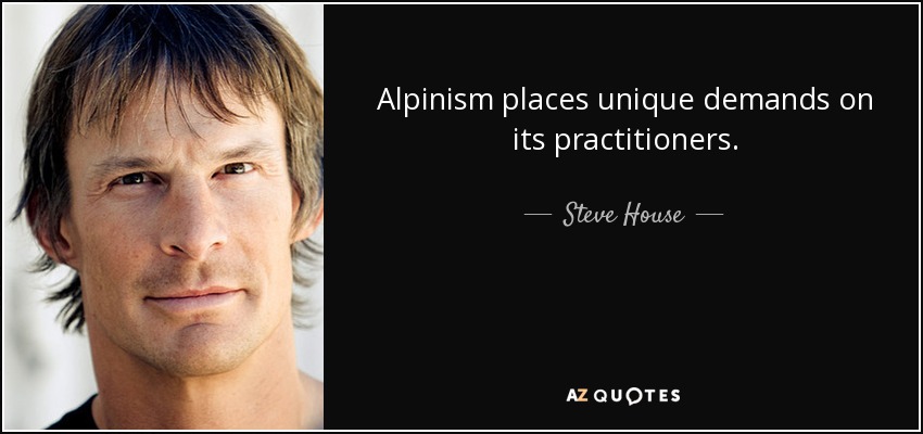 Alpinism places unique demands on its practitioners. - Steve House