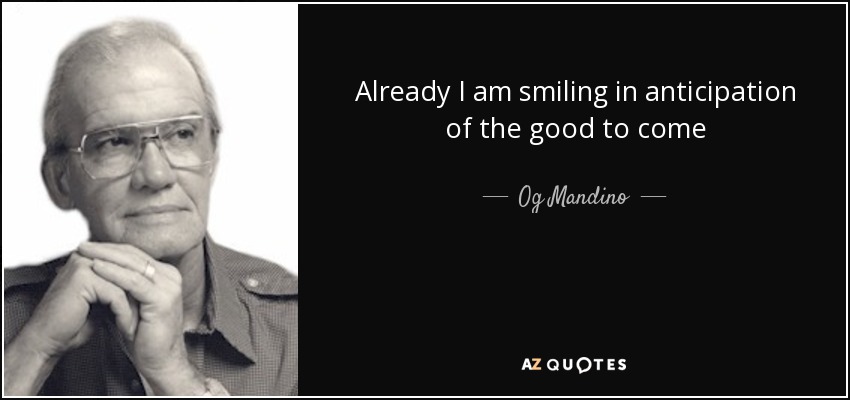 Already I am smiling in anticipation of the good to come - Og Mandino