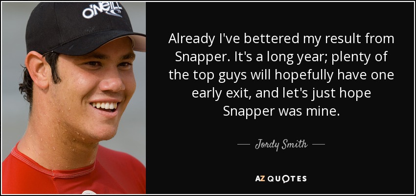 Already I've bettered my result from Snapper. It's a long year; plenty of the top guys will hopefully have one early exit, and let's just hope Snapper was mine. - Jordy Smith