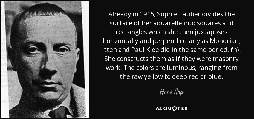 Already in 1915, Sophie Tauber divides the surface of her aquarelle into squares and rectangles which she then juxtaposes horizontally and perpendicularly as Mondrian, Itten and Paul Klee did in the same period, fh). She constructs them as if they were masonry work. The colors are luminous, ranging from the raw yellow to deep red or blue. - Hans Arp