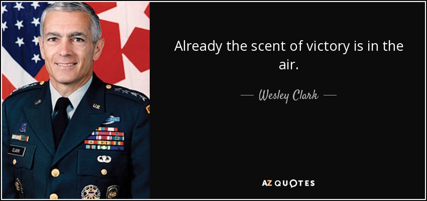 Already the scent of victory is in the air. - Wesley Clark