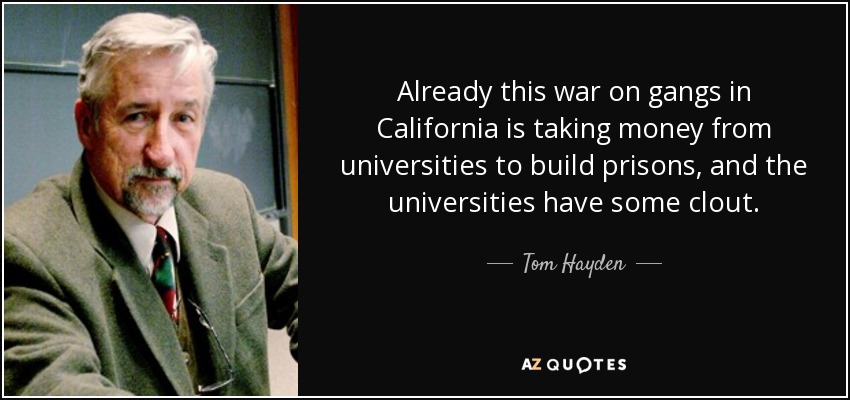 Already this war on gangs in California is taking money from universities to build prisons, and the universities have some clout. - Tom Hayden