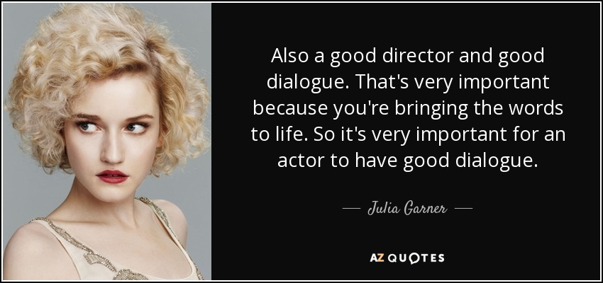 Also a good director and good dialogue. That's very important because you're bringing the words to life. So it's very important for an actor to have good dialogue. - Julia Garner