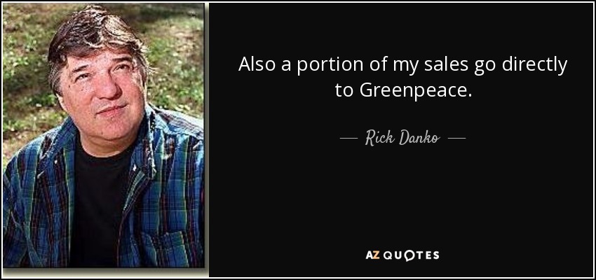 Also a portion of my sales go directly to Greenpeace. - Rick Danko