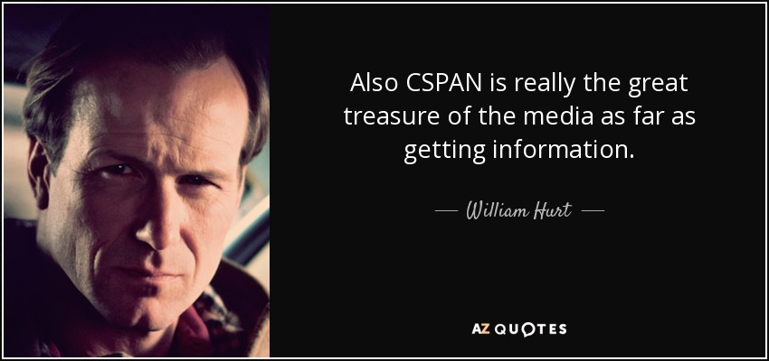 Also CSPAN is really the great treasure of the media as far as getting information. - William Hurt