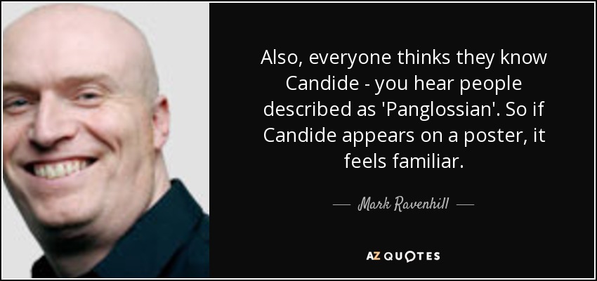 Also, everyone thinks they know Candide - you hear people described as 'Panglossian'. So if Candide appears on a poster, it feels familiar. - Mark Ravenhill