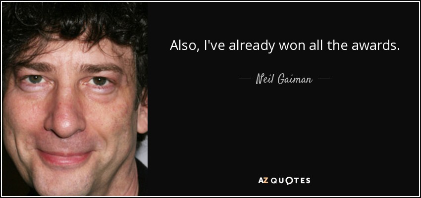 Also, I've already won all the awards. - Neil Gaiman
