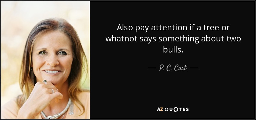 Also pay attention if a tree or whatnot says something about two bulls. - P. C. Cast