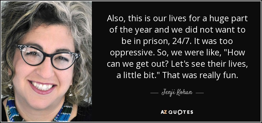 Also, this is our lives for a huge part of the year and we did not want to be in prison, 24/7. It was too oppressive. So, we were like, 