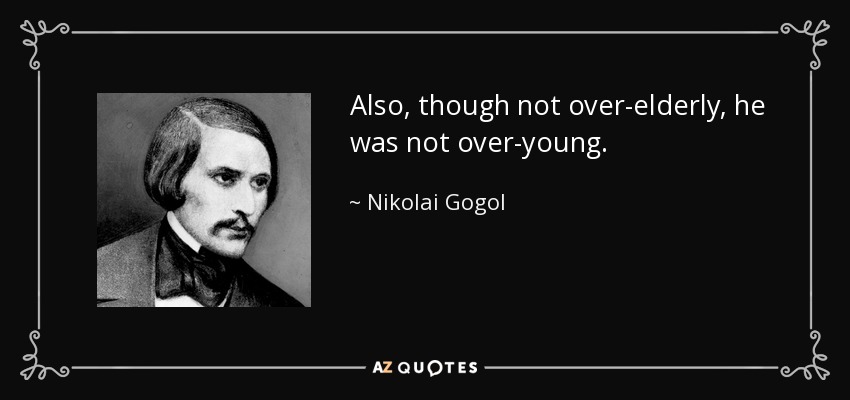 Also, though not over-elderly, he was not over-young. - Nikolai Gogol