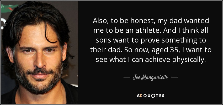 Also, to be honest, my dad wanted me to be an athlete. And I think all sons want to prove something to their dad. So now, aged 35, I want to see what I can achieve physically. - Joe Manganiello