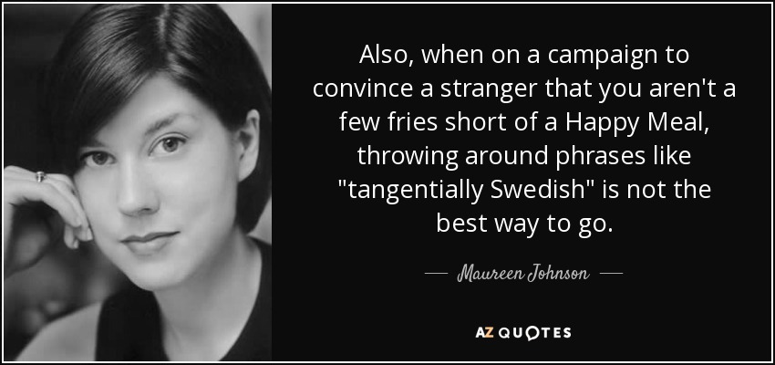 Also, when on a campaign to convince a stranger that you aren't a few fries short of a Happy Meal, throwing around phrases like 