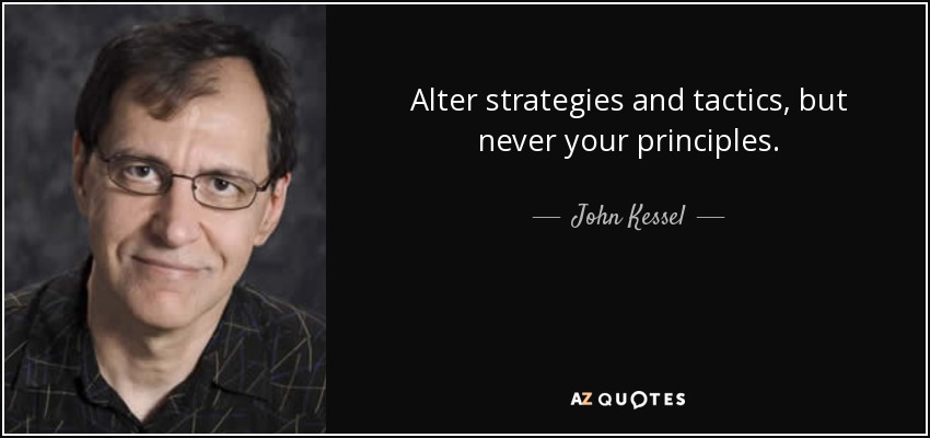 Alter strategies and tactics, but never your principles. - John Kessel