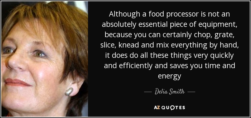 Although a food processor is not an absolutely essential piece of equipment, because you can certainly chop, grate, slice, knead and mix everything by hand, it does do all these things very quickly and efficiently and saves you time and energy - Delia Smith