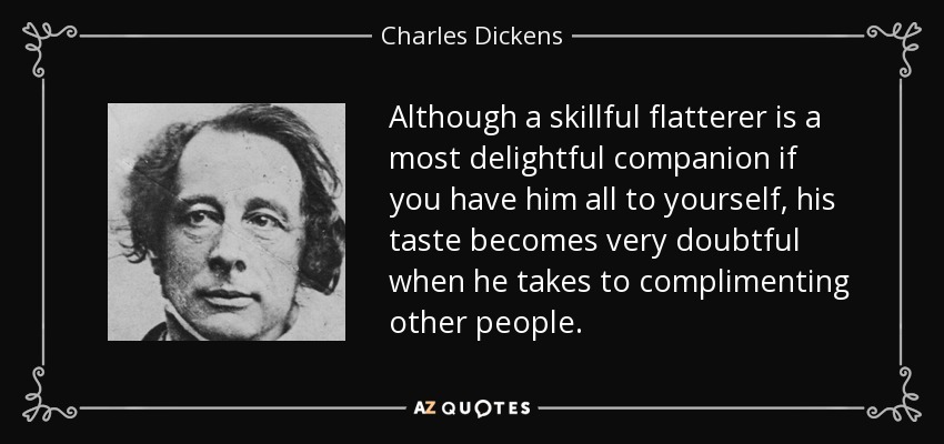 Although a skillful flatterer is a most delightful companion if you have him all to yourself, his taste becomes very doubtful when he takes to complimenting other people. - Charles Dickens