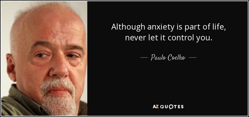 Although anxiety is part of life, never let it control you. - Paulo Coelho