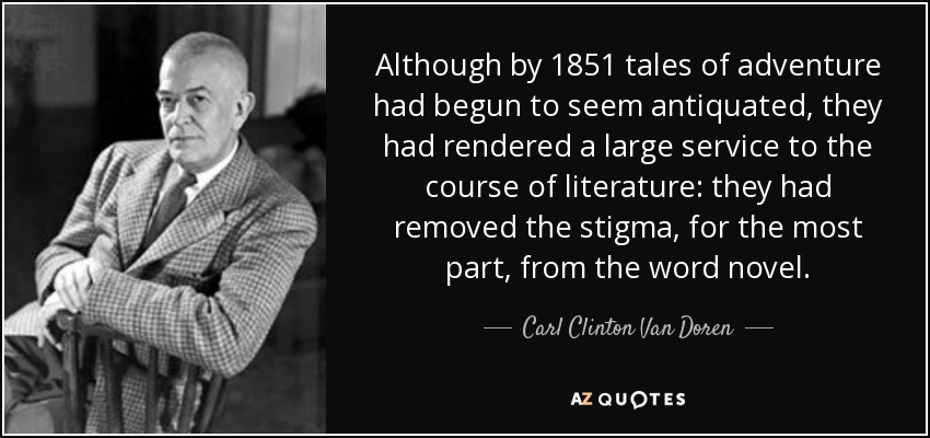 Although by 1851 tales of adventure had begun to seem antiquated, they had rendered a large service to the course of literature: they had removed the stigma, for the most part, from the word novel. - Carl Clinton Van Doren