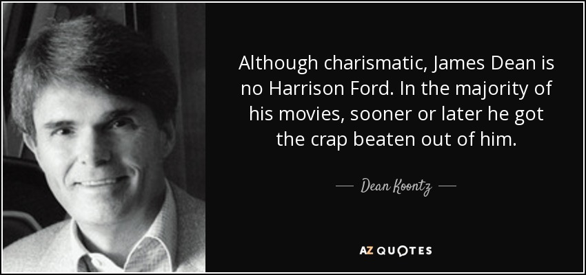 Although charismatic, James Dean is no Harrison Ford. In the majority of his movies, sooner or later he got the crap beaten out of him. - Dean Koontz