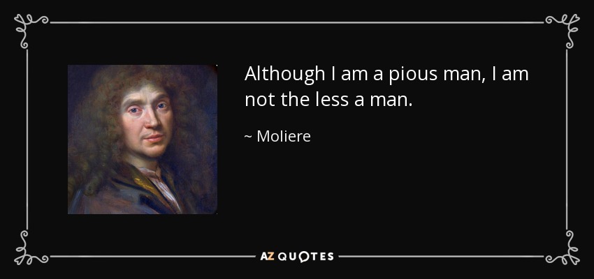 Although I am a pious man, I am not the less a man. - Moliere