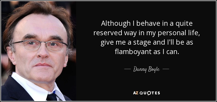 Although I behave in a quite reserved way in my personal life, give me a stage and I'll be as flamboyant as I can. - Danny Boyle