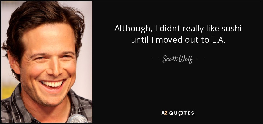 Although, I didnt really like sushi until I moved out to L.A. - Scott Wolf