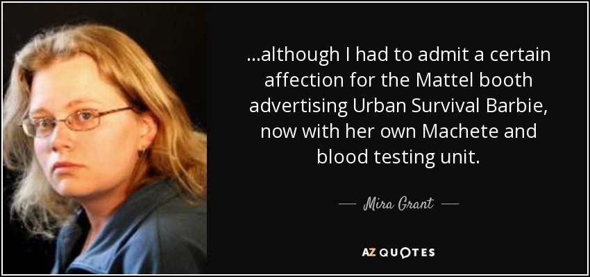 ...although I had to admit a certain affection for the Mattel booth advertising Urban Survival Barbie, now with her own Machete and blood testing unit. - Mira Grant