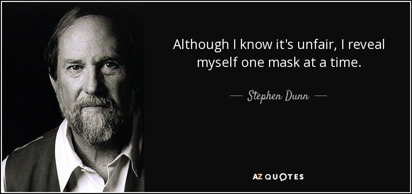 Although I know it's unfair, I reveal myself one mask at a time. - Stephen Dunn
