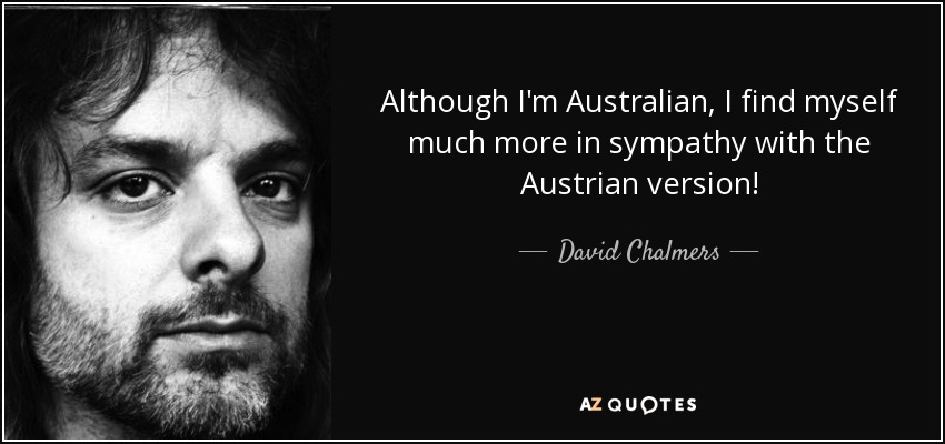 Although I'm Australian, I find myself much more in sympathy with the Austrian version! - David Chalmers