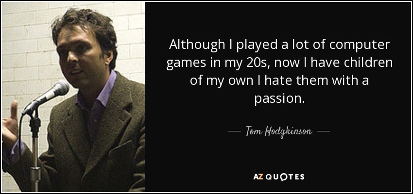 Although I played a lot of computer games in my 20s, now I have children of my own I hate them with a passion. - Tom Hodgkinson