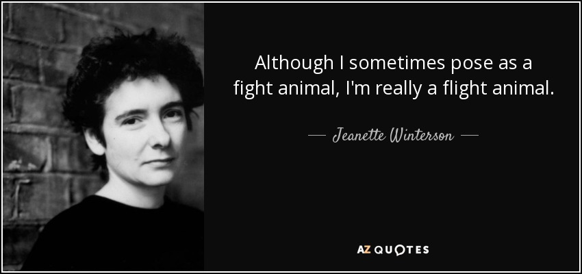 Although I sometimes pose as a fight animal, I'm really a flight animal. - Jeanette Winterson